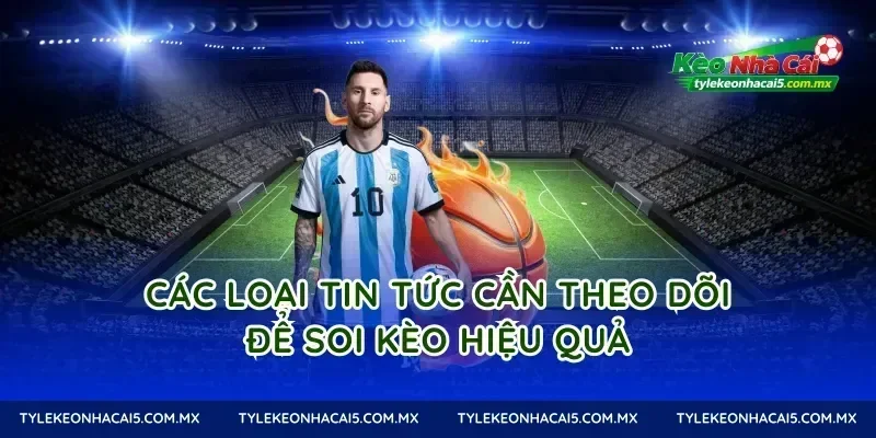 Các loại tin tức cần theo dõi để soi kèo hiệu quả